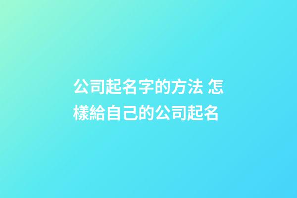 公司起名字的方法 怎樣給自己的公司起名-第1張-公司起名-玄機派